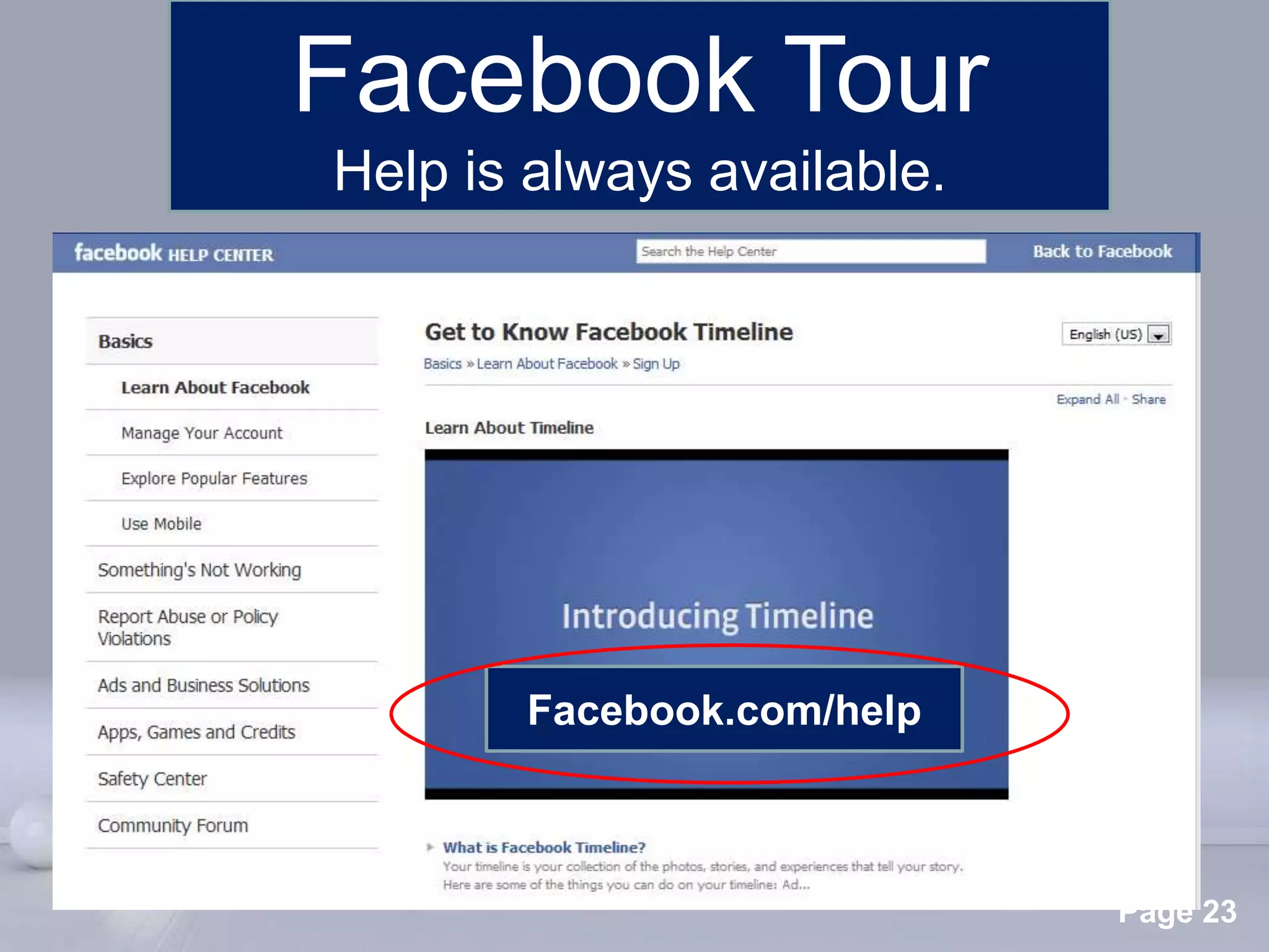 Facebook Tour
Help is always available.




        Facebook.com/help



     Powerpoint Templates
                            Page 23
 