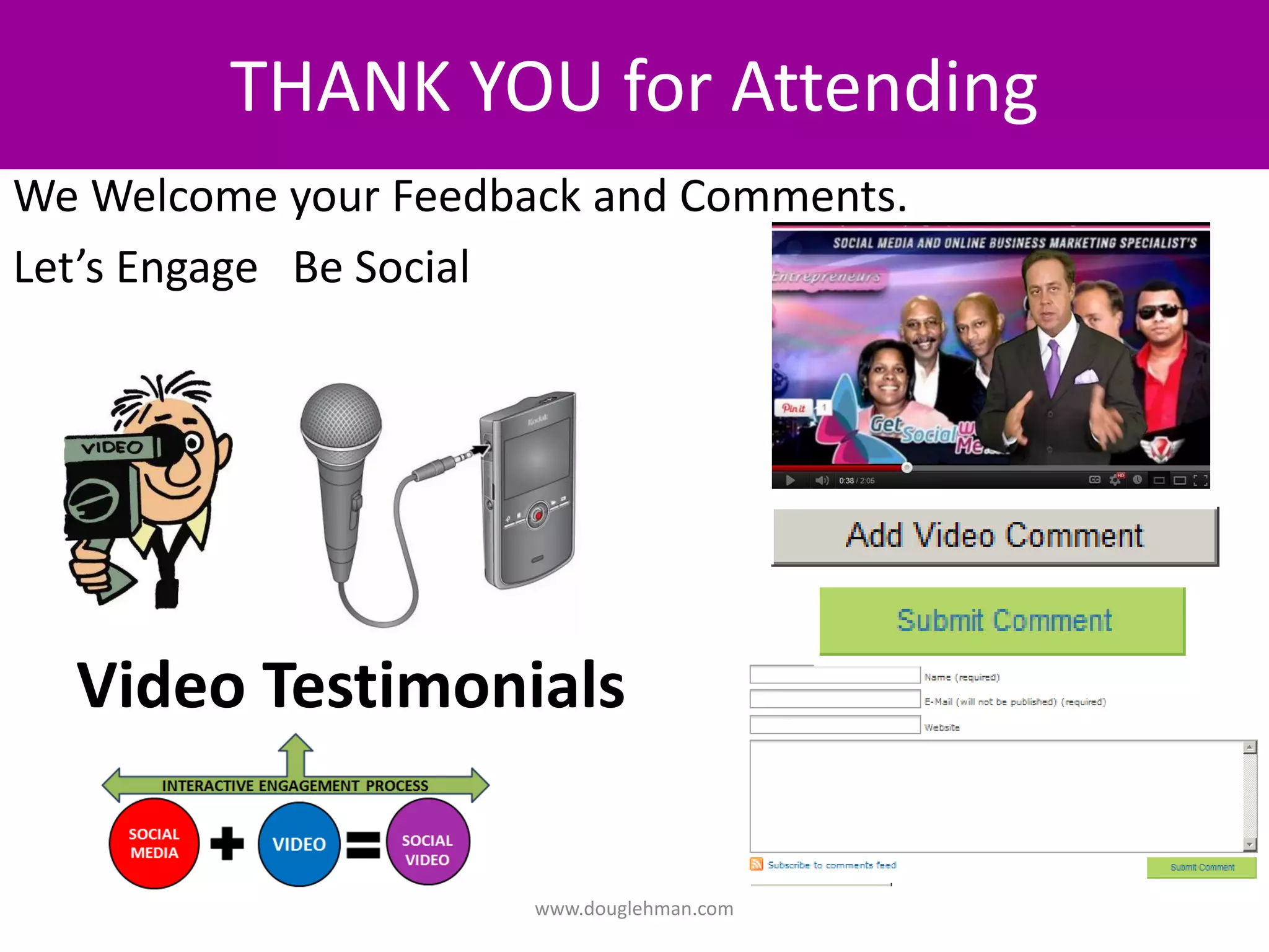 THANK YOU for Attending
We Welcome your Feedback and Comments.
Let’s Engage Be Social




  Video Testimonials

                      www.douglehman.com
 