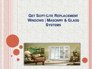 GET SOFT-LITE REPLACEMENT
WINDOWS | MASONRY & GLASS
SYSTEMS
 