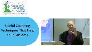 Useful Coaching
Techniques That Help
Your Business
 