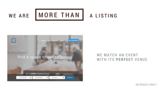 W E A R E A L I S T I N GM O R E T H A N
WE MATCH AN EVENT
WITH ITS PERFECT VENUE
GETSPACES | PAGE 7
 