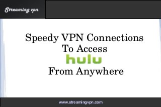 Speedy VPN Connections 
To Access 
 
From Anywhere
www.streamingvpn.comwww.streamingvpn.com
 