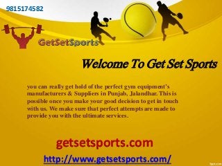 Welcome To Get Set Sports
getsetsports.com
http://www.getsetsports.com/
9815174582
you can really get hold of the perfect gym equipment’s
manufacturers & Suppliers in Punjab, Jalandhar. This is
possible once you make your good decision to get in touch
with us. We make sure that perfect attempts are made to
provide you with the ultimate services.
 
