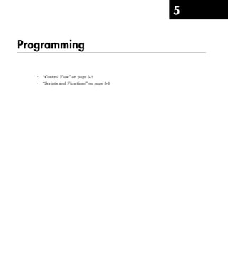 5
Programming
• “Control Flow” on page 5-2
• “Scripts and Functions” on page 5-9
 