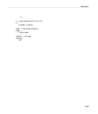 Expressions
2-15
5
z = sqrt(besselk(4/3,rho-i))
z =
0.3730+ 0.3214i
huge = exp(log(realmax))
huge =
1.7977e+308
toobig = pi*huge
toobig =
Inf
 