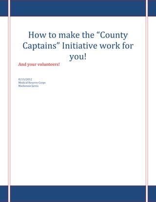 How to make the “County
   Captains” Initiative work for
               you!
And your volunteers!


8/13/2012
Medical Reserve Corps
Mackenzie Jarvis
 