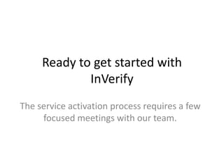 Ready to get started with
InVerify
The service activation process requires a few
focused meetings with our team.
 