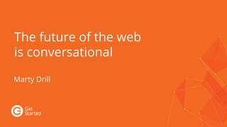 The future of the web
is conversational
Marty Drill
 