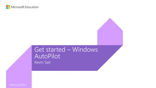 #MicrosoftEDU
#MicrosoftEDU
Kevin Sait
Get started – Windows
AutoPilot
 
