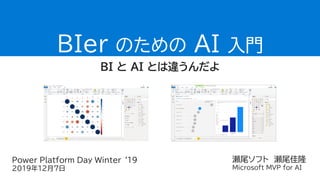 瀬尾ソフト 瀬尾佳隆
Microsoft MVP for AI
BIer のための AI 入門
BI と AI とは違うんだよ
Power Platform Day Winter ‘19
2019年12月7日
 