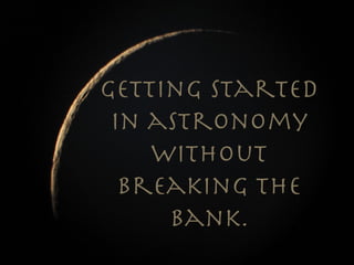 Getting started
 in astronomy
    without
  breaking the
     bank.
 