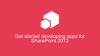 Get started developing apps for
SharePoint 2013

 