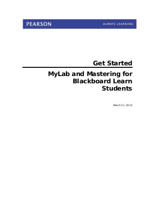 Get Started
MyLab and Mastering for
Blackboard Learn
Students
March 21, 2013
 