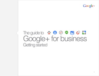 1
Theguideto
Google+ for business
Gettingstarted
 