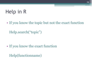 Help in R
• If you know the topic but not the exact function
Help.search(“topic”)
• If you know the exact function
Help(functionname)
19
 