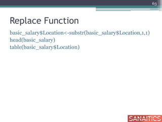 Replace Function
basic_salary$Location<-substr(basic_salary$Location,1,1)
head(basic_salary)
table(basic_salary$Location)
63
 