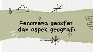 Fenomena geosfer
Fenomena geosfer
dan aspek geografi
dan aspek geografi
KELOMPOK 6
 