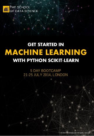 © 2014 Persontyle Ltd. All rights reserved.
GET STARTED IN
MACHINE LEARNING
WITH PYTHON SCIKIT-LEARN
5 DAY BOOTCAMP
21-25 JULY 2014, LONDON
 