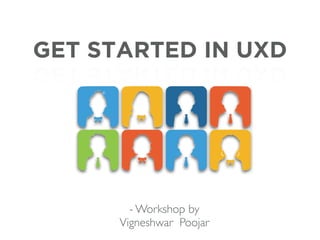 GET STARTED IN UXD
- Workshop by
Vigneshwar Poojar
 