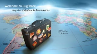 Welcome to LugShare
play the slideshow to learn more..
 