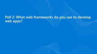 Poll 2: What web frameworks do you use to develop
web apps?
 
