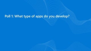 Poll 1: What type of apps do you develop?
 