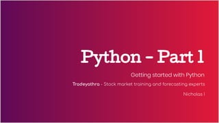 Python - Part 1
Getting started with Python
Tradeyathra - Stock market training and forecasting experts
Nicholas I
 