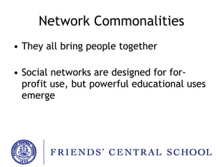 Network Commonalities They all bring people together Social networks are designed for for-profit use, but powerful educational uses emerge 