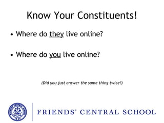 Know Your Constituents! Where do  they  live online? Where do  you  live online? (Did you just answer the same thing twice?) 