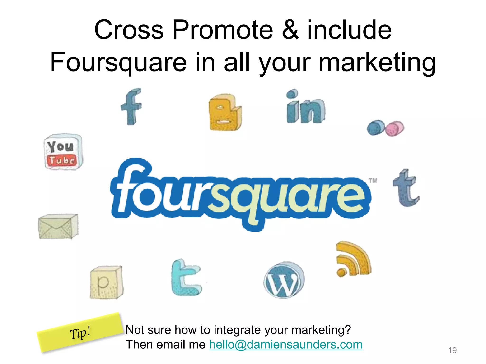 Cross Promote & include Foursquare in all your marketing19Not sure how to integrate your marketing? Then email me hello@damiensaunders.comTip!