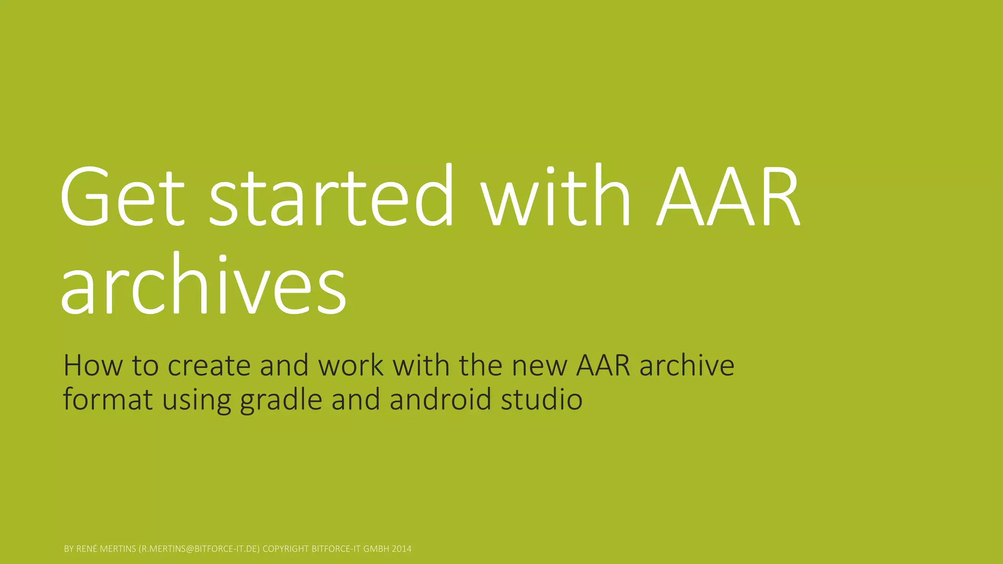 Get started with AAR archives 
How to create and work with the new AAR archive format using gradle and android studio  