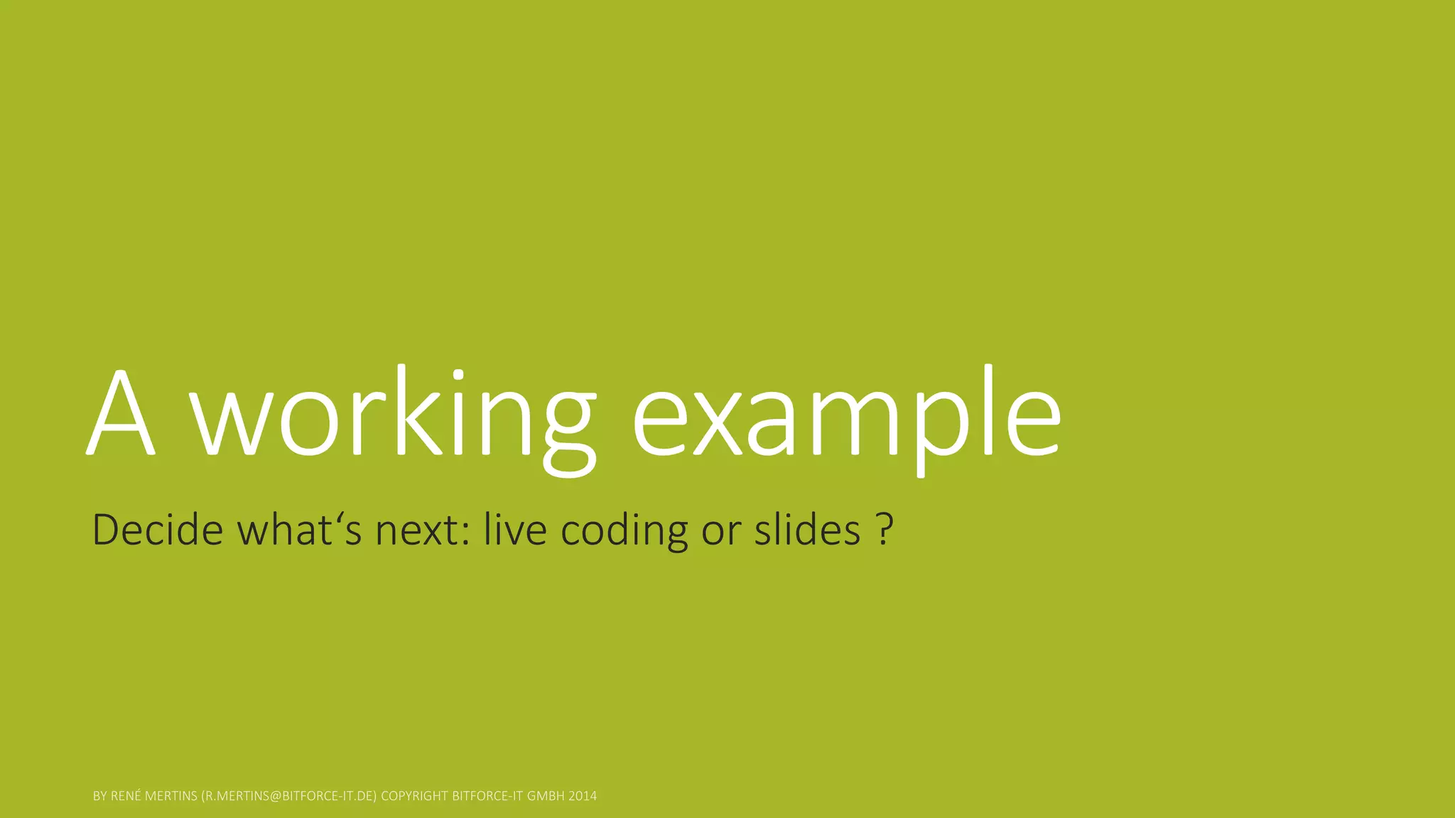A working example 
Decide what‘s next: live coding or slides ?  