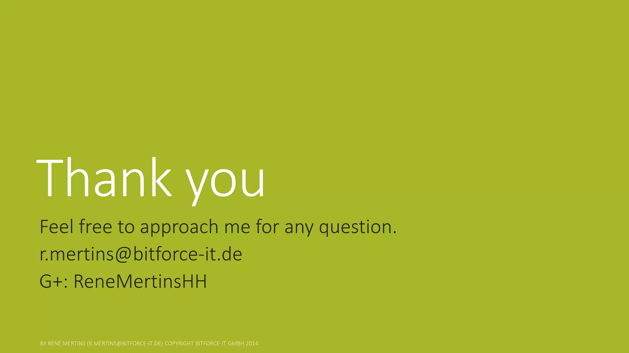 Thank you 
Feel free to approach me for any question. 
r.mertins@bitforce-it.de 
G+: ReneMertinsHH 