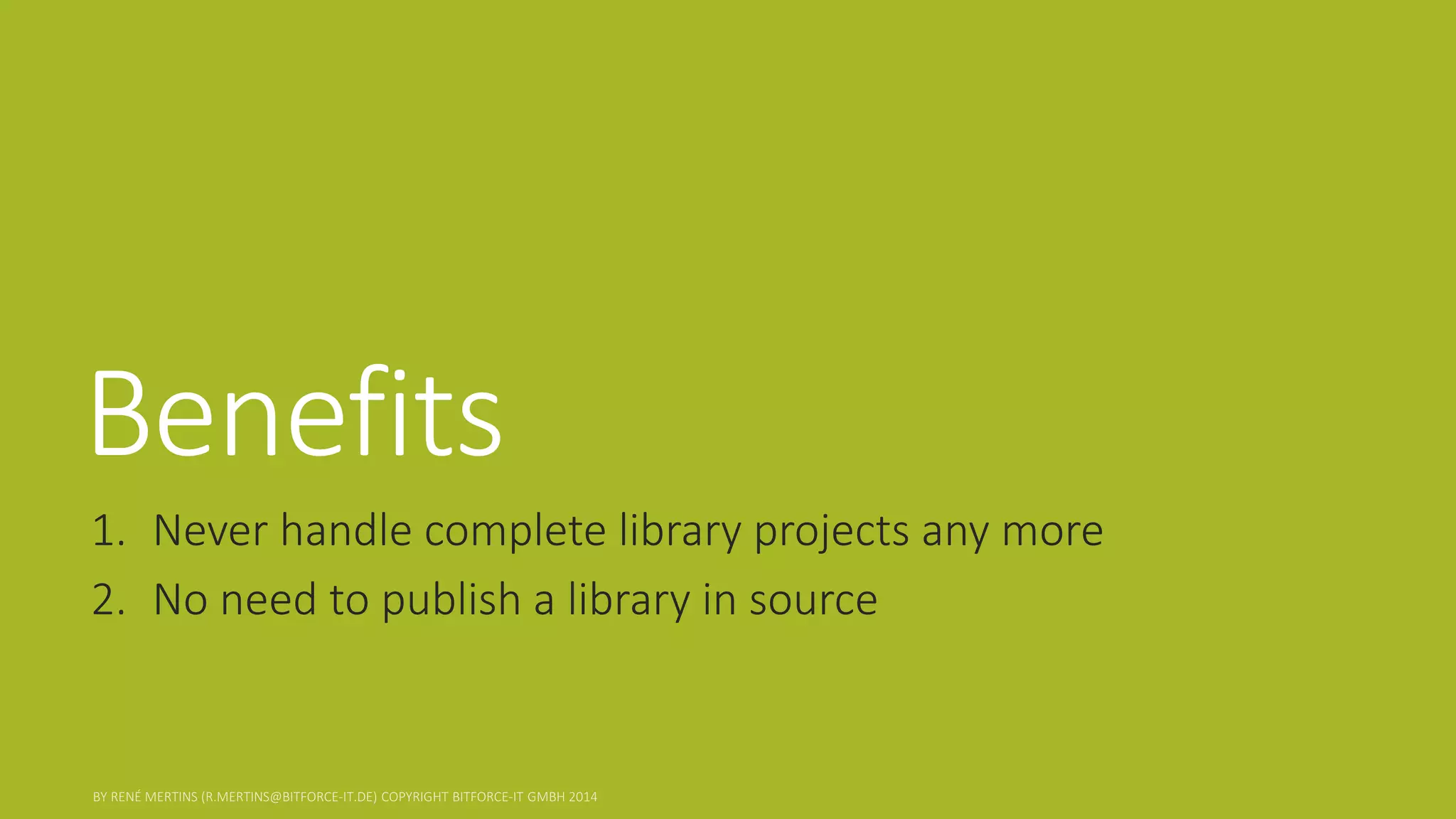 Benefits 
1.Never handle complete library projects any more 
2.No need to publish a library in source  