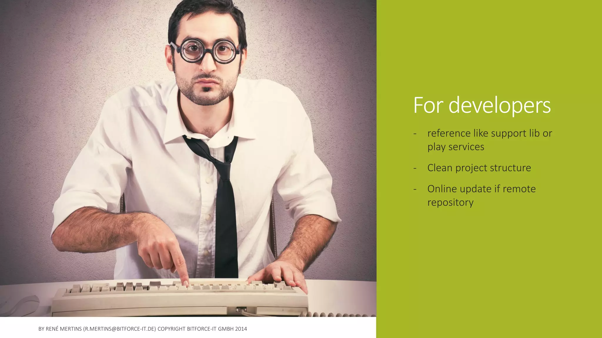 For developers 
-reference like support lib or play services 
-Clean project structure 
-Online update if remote repository  