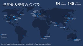 世界最大規模のインフラ
10https://azure.microsoft.com/en-us/global-infrastructure/regions/
 