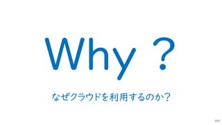 なぜクラウドを利用するのか？
209
Why ?
 