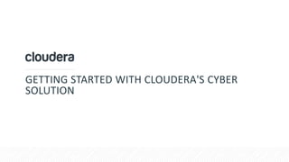 GETTING STARTED WITH CLOUDERA'S CYBER
SOLUTION
 