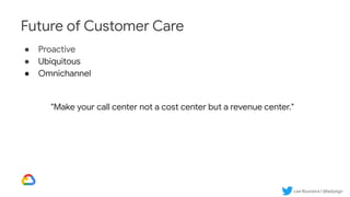 Lee Boonstra | @ladysign
Future of Customer Care
● Proactive
● Ubiquitous
● Omnichannel
"Make your call center not a cost center but a revenue center."
 