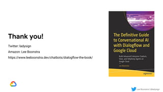 Lee Boonstra | @ladysign
Thank you!
Twitter: ladysign
Amazon: Lee Boonstra
https://www.leeboonstra.dev/chatbots/dialogﬂow-the-book/
 