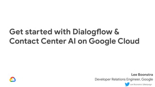 Lee Boonstra | @ladysign
Get started with Dialogflow &
Contact Center AI on Google Cloud
Lee Boonstra
Developer Relations Engineer, Google
 