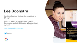 Lee Boonstra | @ladysign
Lee Boonstra
Developer Relations Engineer, Conversational AI
@Google
Author of the book: The Definitive Guide to
Conversational AI with Dialogflow & Google Cloud
(Apress)
https://www.leeboonstra.dev
@ladysign
 