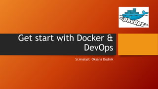 Get start with Docker &
DevOps
Sr.Analyst Oksana Dudnik
 