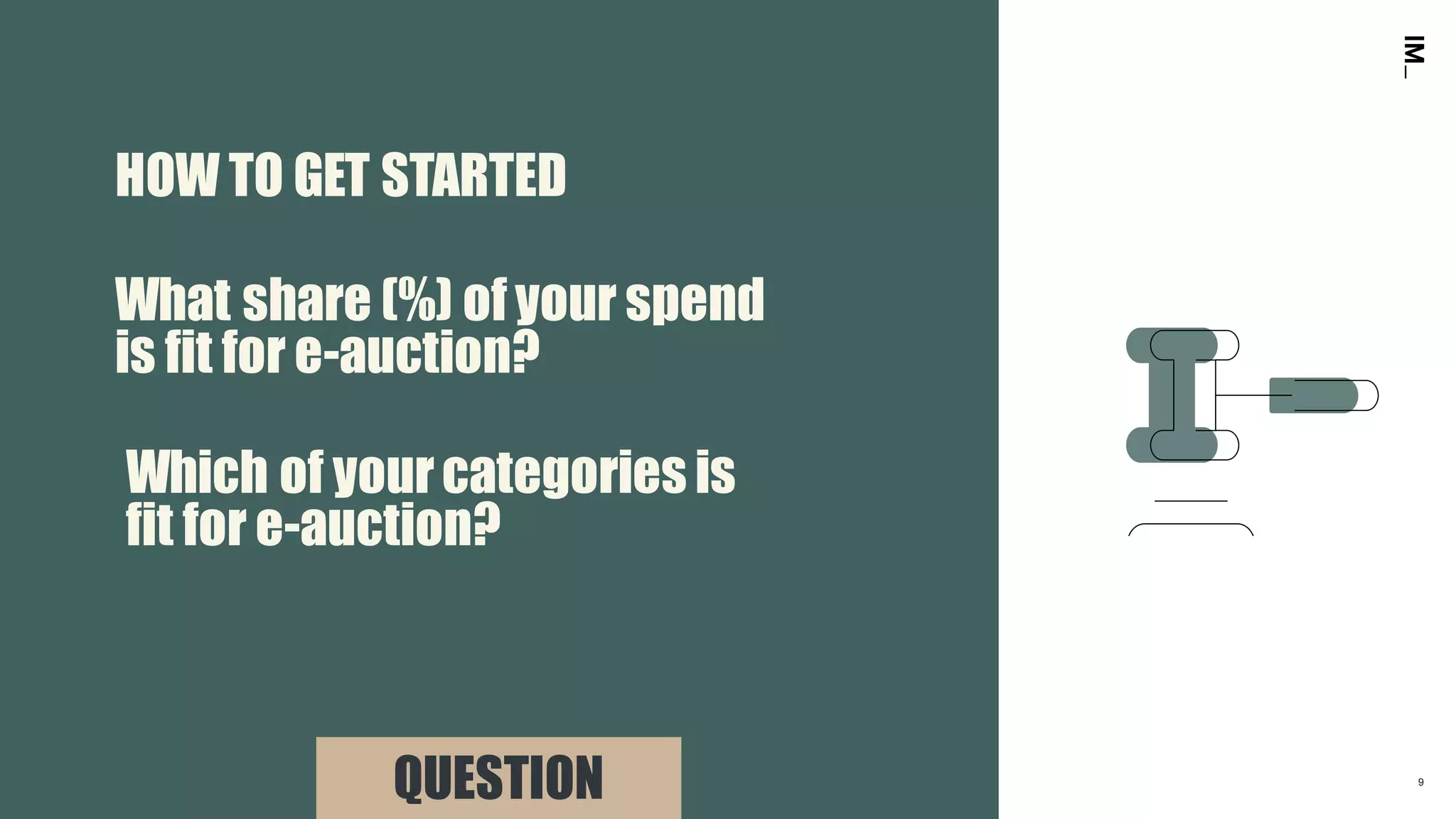 9
What share (%) ofyour spend
is fit for e-auction?
QUESTION
Which of yourcategories is
fit for e-auction?
HOW TO GET STARTED
 
