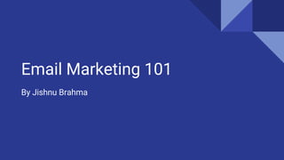 Email Marketing 101
By Jishnu Brahma
 