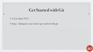 A List Apart #317
http://alistapart.com/article/get-started-with-git
Get Started with Git
 