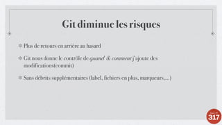 Git diminue les risques
Plus de retours en arrière au hasard
Git nous donne le contrôle de quand & comment j’ajoute des
modifications(commit)
Sans débrits supplémentaires (label, fichiers en plus, marqueurs,...)
 