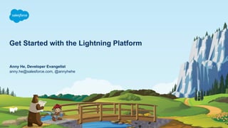 Get Started with the Lightning Platform
anny.he@salesforce.com, @annyhehe
Anny He, Developer Evangelist
 