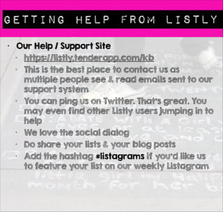 ONe Lists - Many Layouts 
• Just Grab Your Code 
• You can grab the short code if you have a 
self hosted Wordpress blog or Javascript if 
you have a different blogging platform 
 