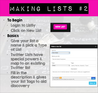 GETTING HELP FROM LISTLY 
• Our Help / Support Site 
• https://listly.tenderapp.com/kb 
• This is the best place to contact us as 
multiple people see & read emails sent to our 
support system 
• You can ping us on Twitter. That’s great. You 
may even find other Listly users jumping in to 
help 
• We love the social dialog 
• Do share your lists & your blog posts 
• Add the hashtag #listagrams if you’d like us 
to feature your list on our weekly Listagram 
 